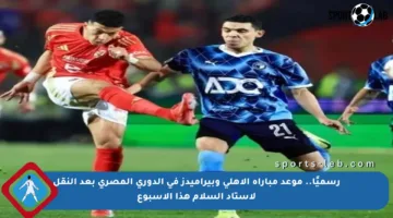 رسميًا.. موعد مباراة الأهلي وبيراميدز في الدوري المصري بعد النقل لاستاد السلام هذا الأسبوع
